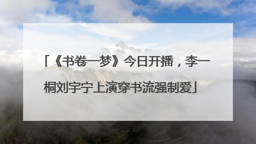 《书卷一梦》今日开播，李一桐刘宇宁上演穿书流强制爱