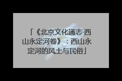 《北京文化通志·西山永定河卷》：西山永定河的风土与民俗