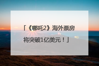 《哪吒2》海外票房将突破1亿美元！