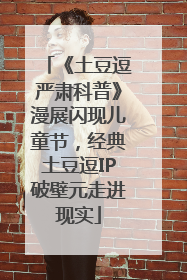 《土豆逗严肃科普》漫展闪现儿童节，经典土豆逗IP破壁元走进现实