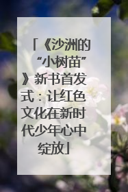 《沙洲的“小树苗”》新书首发式：让红色文化在新时代少年心中绽放