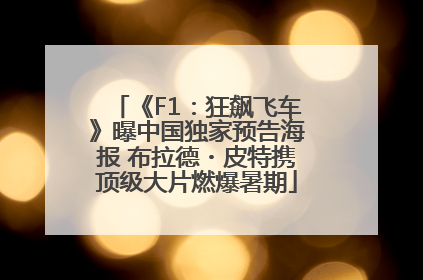 《F1：狂飙飞车》曝中国独家预告海报 布拉德・皮特携顶级大片燃爆暑期