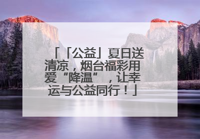 「公益」夏日送清凉，烟台福彩用爱“降温”，让幸运与公益同行！