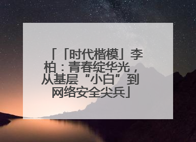 「时代楷模」李柏：青春绽华光，从基层“小白”到网络安全尖兵
