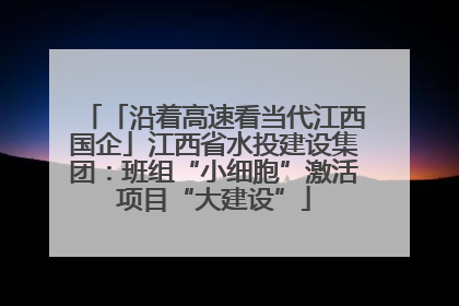「沿着高速看当代江西国企」江西省水投建设集团：班组“小细胞”激活项目“大建设”