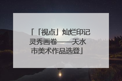 「视点」灿烂印记 灵秀画卷——天水市美术作品选登