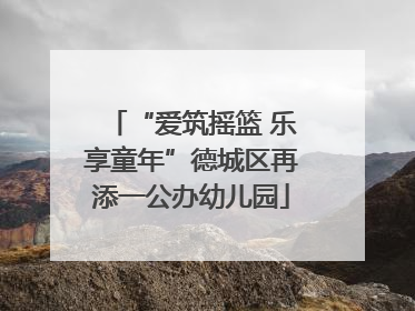“爱筑摇篮 乐享童年”德城区再添一公办幼儿园