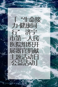 “生命接力·健康同行” 济宁市第一人民医院组织开展器官捐献主题活动日公益活动