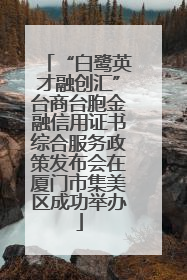 “白鹭英才融创汇”台商台胞金融信用证书综合服务政策发布会在厦门市集美区成功举办