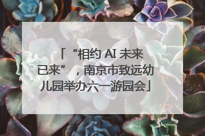 “相约 AI 未来已来”，南京市致远幼儿园举办六一游园会