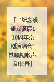 “纪念裘盛戎诞辰110周年京剧演唱会”铁嗓铜喉声动长春
