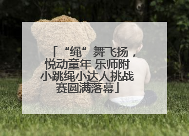 “绳”舞飞扬，悦动童年 乐师附小跳绳小达人挑战赛圆满落幕