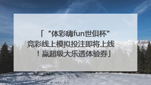 “体彩嗨fun世俱杯”竞彩线上模拟投注即将上线！赢超级大乐透体验券
