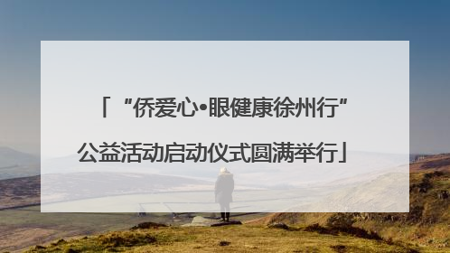 “侨爱心•眼健康徐州行”公益活动启动仪式圆满举行