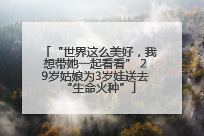 “世界这么美好，我想带她一起看看” 29岁姑娘为3岁娃送去“生命火种”