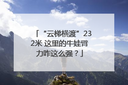 “云梯横渡”232米 这里的牛娃臂力咋这么强？