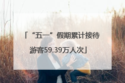 “五一”假期累计接待游客59.39万人次