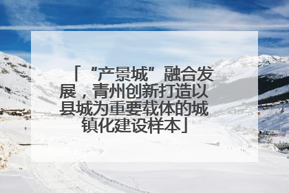 “产景城”融合发展，青州创新打造以县城为重要载体的城镇化建设样本