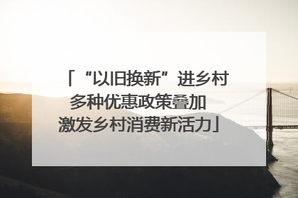 “以旧换新”进乡村 多种优惠政策叠加 激发乡村消费新活力