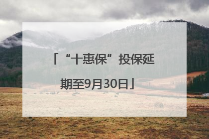 “十惠保”投保延期至9月30日