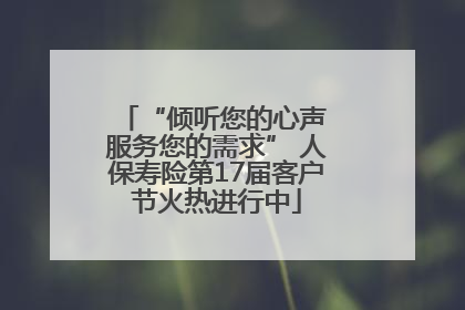 “倾听您的心声 服务您的需求” 人保寿险第17届客户节火热进行中