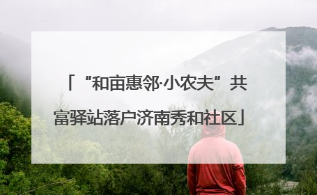 “和亩惠邻·小农夫”共富驿站落户济南秀和社区