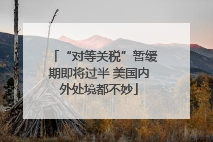 “对等关税”暂缓期即将过半 美国内外处境都不妙