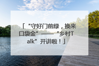 “守好门前绿，换来口袋金”——“乡村Talk”开讲啦！