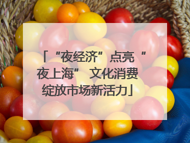 “夜经济”点亮“夜上海” 文化消费绽放市场新活力