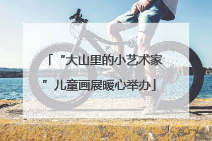 “大山里的小艺术家”儿童画展暖心举办