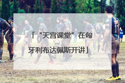“天宫课堂”在匈牙利布达佩斯开讲