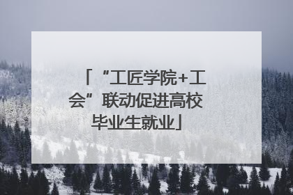“工匠学院+工会”联动促进高校毕业生就业