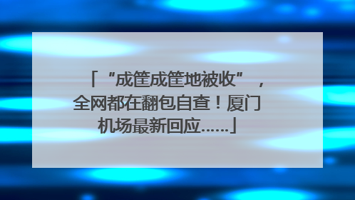 “成筐成筐地被收”，全网都在翻包自查！厦门机场最新回应……