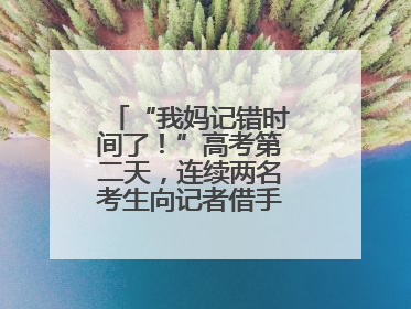 “我妈记错时间了！”高考第二天，连续两名考生向记者借手机联系家长