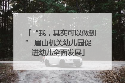 “我，其实可以做到” 眉山机关幼儿园促进幼儿全面发展
