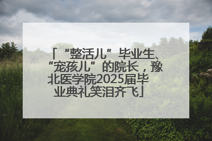“整活儿”毕业生、“宠孩儿”的院长，豫北医学院2025届毕业典礼笑泪齐飞
