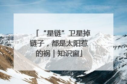 “星链”卫星掉链子，都是太阳惹的祸｜知识窗