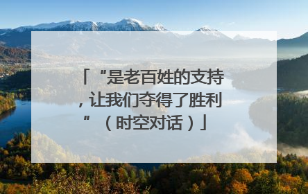“是老百姓的支持，让我们夺得了胜利”（时空对话）