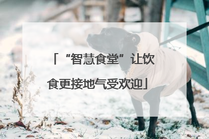 “智慧食堂”让饮食更接地气受欢迎