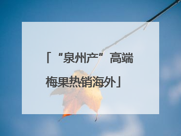 “泉州产”高端梅果热销海外