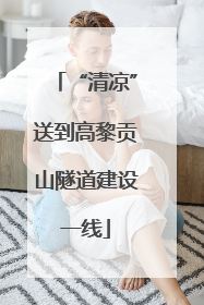 “清凉”送到高黎贡山隧道建设一线