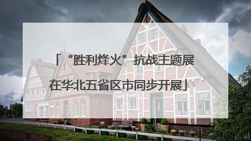 “胜利烽火”抗战主题展在华北五省区市同步开展