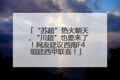 “苏超”热火朝天，“川超”也要来了！网友建议西南F4组建西甲联赛！