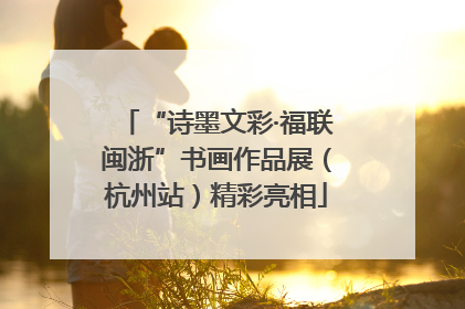 “诗墨文彩·福联闽浙”书画作品展（杭州站）精彩亮相