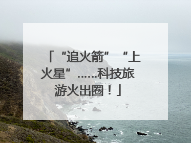 “追火箭”“上火星”……科技旅游火出圈！