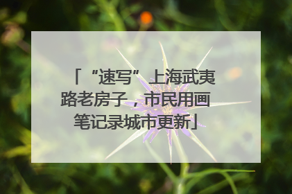 “速写”上海武夷路老房子，市民用画笔记录城市更新