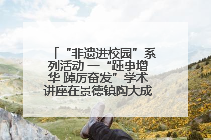 “非遗进校园”系列活动 一“踵事增华 踔厉奋发”学术讲座在景德镇陶大成功举办（图）