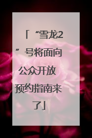 “雪龙2”号将面向公众开放 预约指南来了