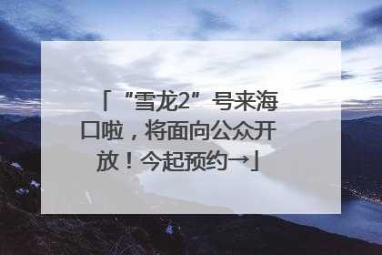“雪龙2”号来海口啦，将面向公众开放！今起预约→