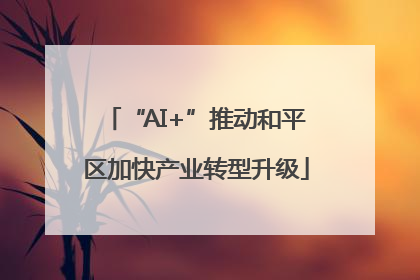 “AI+”推动和平区加快产业转型升级